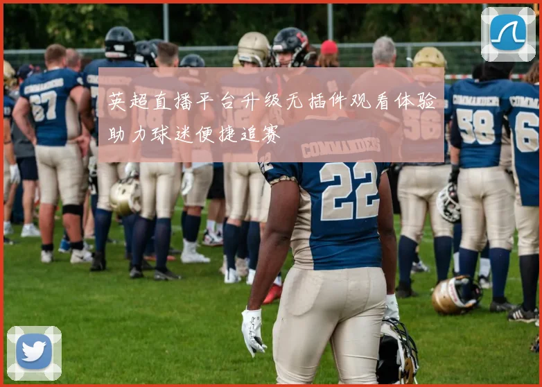 英超直播平台升级无插件观看体验助力球迷便捷追赛
