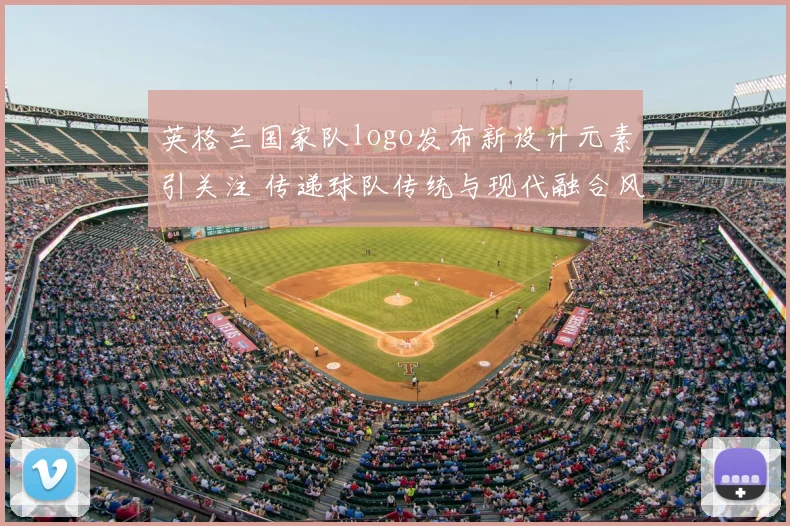 英格兰国家队logo发布新设计元素引关注 传递球队传统与现代融合风格