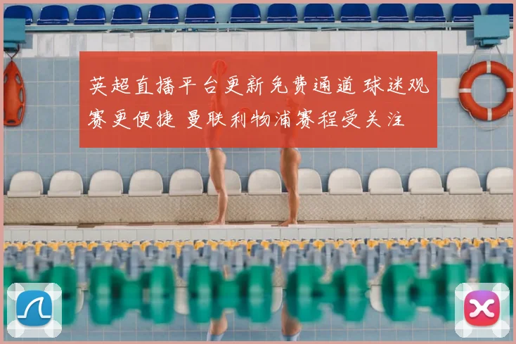 英超直播平台更新免费通道 球迷观赛更便捷 曼联利物浦赛程受关注