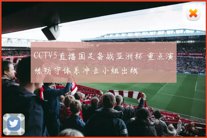 CCTV5直播国足备战亚洲杯 重点演练防守体系冲击小组出线