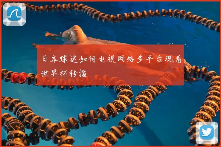 日本球迷如何电视网络多平台观看世界杯转播