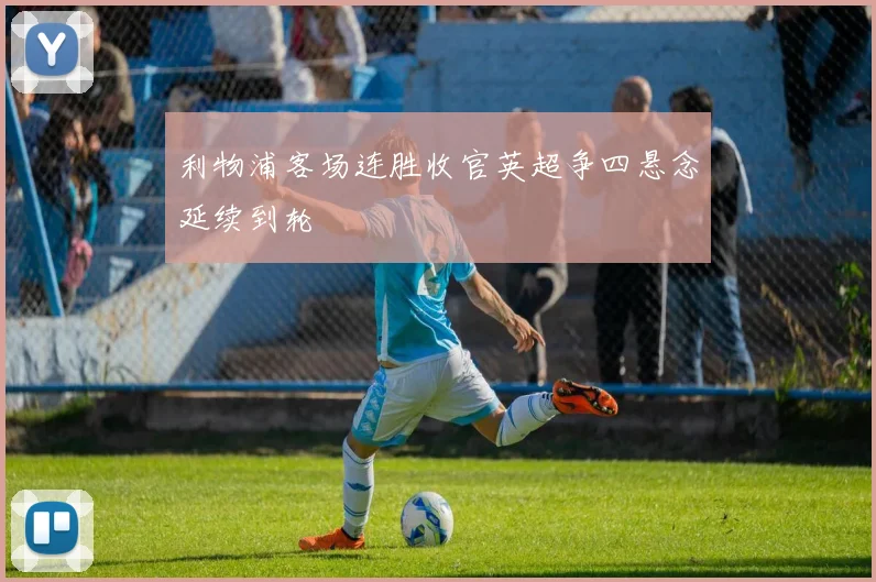 利物浦客场连胜收官英超争四悬念延续到轮