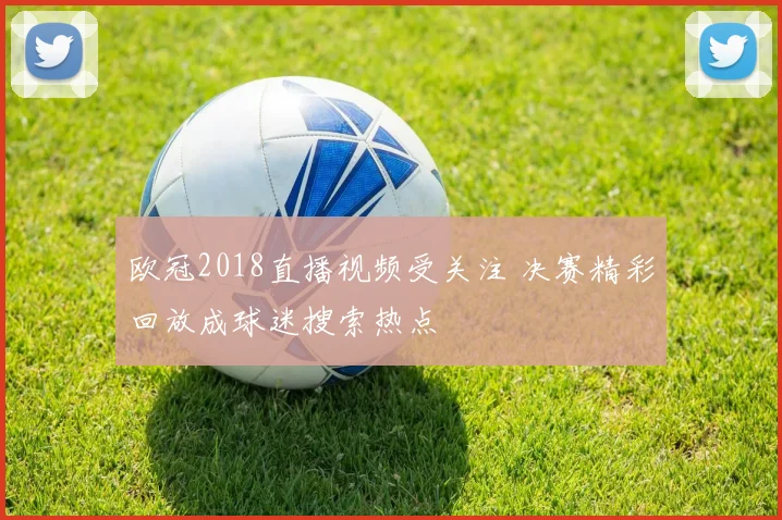 欧冠2018直播视频受关注 决赛精彩回放成球迷搜索热点