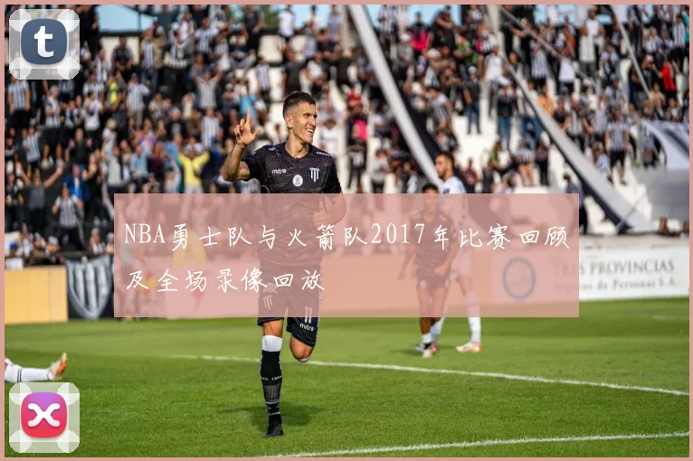 NBA勇士队与火箭队2017年比赛回顾及全场录像回放