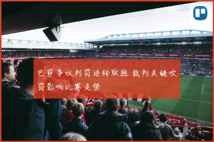 巴萨争议判罚逆转取胜 裁判关键吹罚影响比赛走势