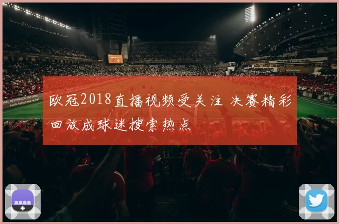 欧冠2018直播视频受关注 决赛精彩回放成球迷搜索热点