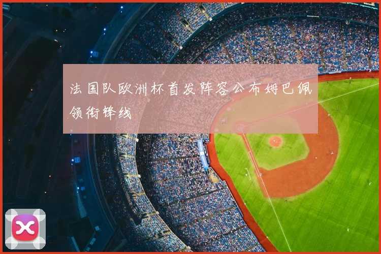 法国队欧洲杯首发阵容公布姆巴佩领衔锋线