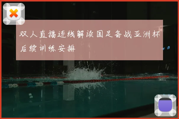 双人直播连线解读国足备战亚洲杯后续训练安排