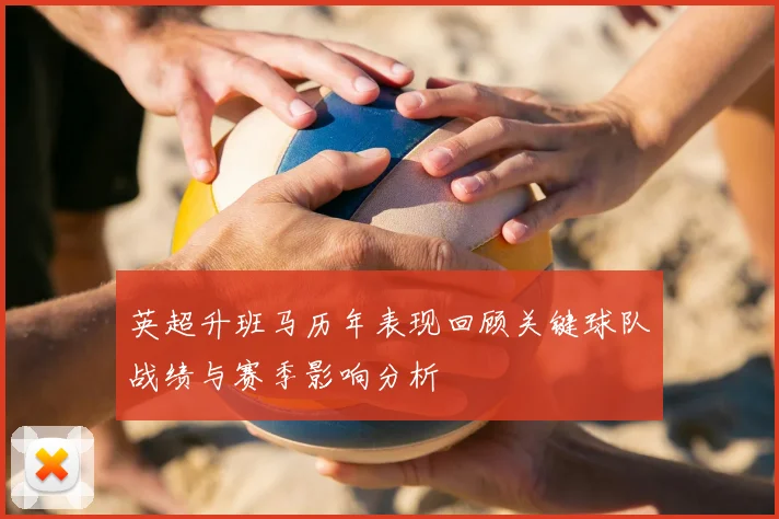 英超升班马历年表现回顾关键球队战绩与赛季影响分析
