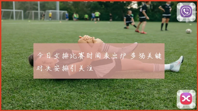 今日女排比赛时间表出炉 多场关键对决安排引关注