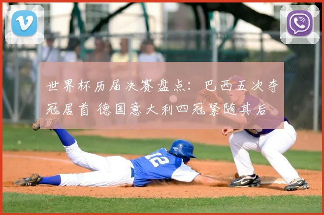 世界杯历届决赛盘点：巴西五次夺冠居首 德国意大利四冠紧随其后