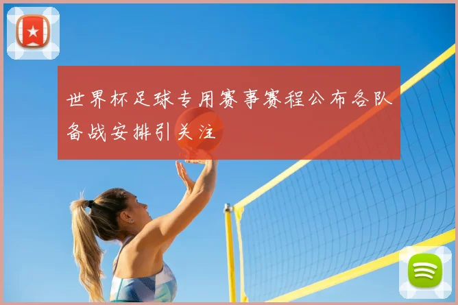 世界杯足球专用赛事赛程公布各队备战安排引关注